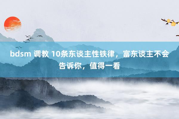 bdsm 调教 10条东谈主性铁律,富东谈主不会告诉你,值得一看