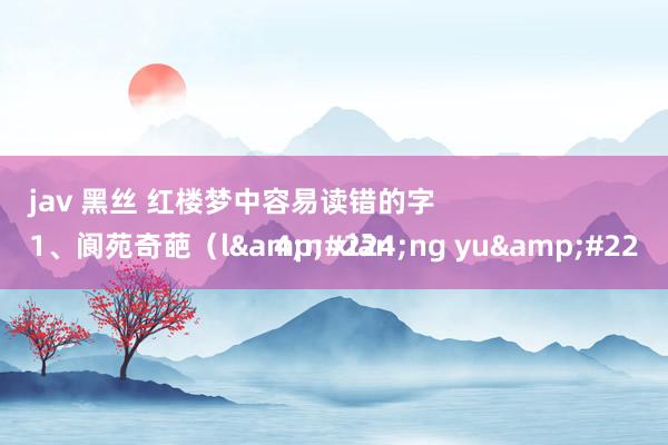 jav 黑丝 红楼梦中容易读错的字
1、阆苑奇葩(làng yuàn xiān