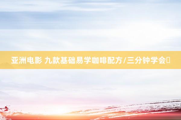 亚洲电影 九款基础易学咖啡配方/三分钟学会☑