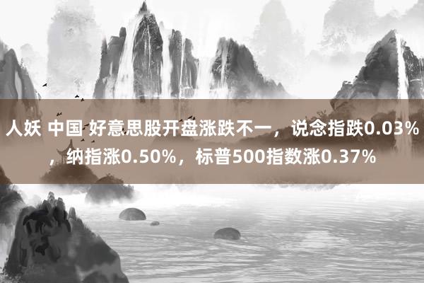 人妖 中国 好意思股开盘涨跌不一，说念指跌0.03%，纳指涨0.50%，标普500指数涨0.37%