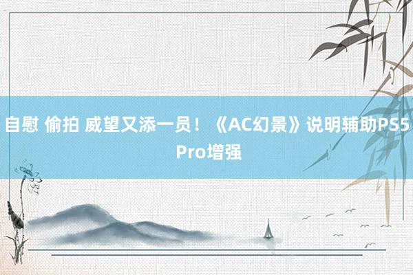 自慰 偷拍 威望又添一员！《AC幻景》说明辅助PS5 Pro增强