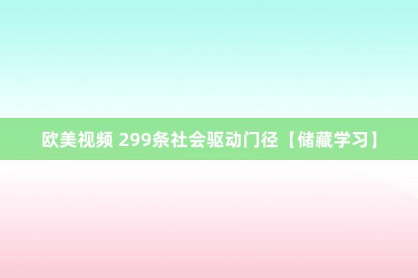 欧美视频 299条社会驱动门径【储藏学习】