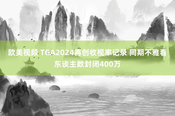 欧美视频 TGA2024再创收视率记录 同期不雅看东谈主数封闭400万