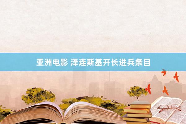 亚洲电影 泽连斯基开长进兵条目