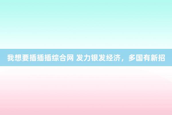 我想要插插插综合网 发力银发经济，多国有新招