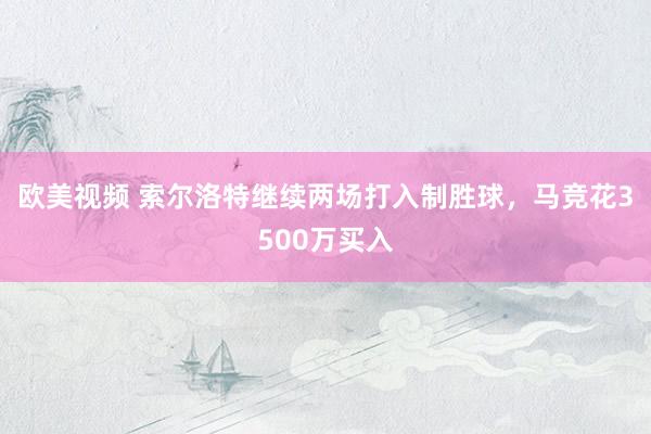 欧美视频 索尔洛特继续两场打入制胜球，马竞花3500万买入