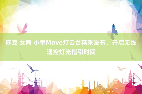 麻豆 女同 小隼Move灯云台精采发布，开启无线遥控灯光指引时间