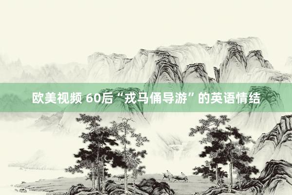 欧美视频 60后“戎马俑导游”的英语情结