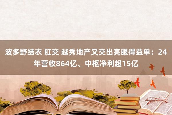 波多野结衣 肛交 越秀地产又交出亮眼得益单：24年营收864亿、中枢净利超15亿