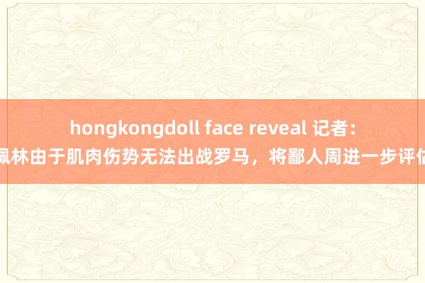 hongkongdoll face reveal 记者：佩林由于肌肉伤势无法出战罗马，将鄙人周进一步评估