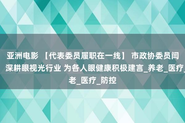 亚洲电影 【代表委员履职在一线】 市政协委员闫清阁：深耕眼视光行业 为各人眼健康积极建言_养老_医疗_防控