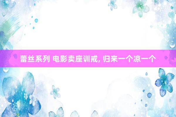 蕾丝系列 电影卖座训戒， 归来一个凉一个