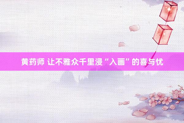 黄药师 让不雅众千里浸“入画”的喜与忧