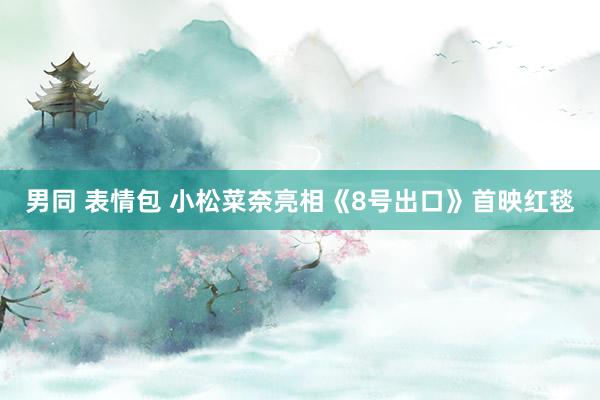 男同 表情包 小松菜奈亮相《8号出口》首映红毯